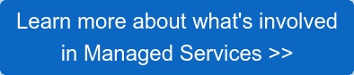 Learn more about what's involved in Managed Services >>