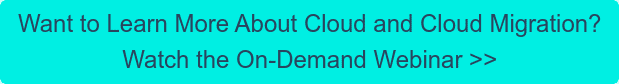 Want to Learn More About Cloud and Cloud Migration?  Watch the On-Demand Webinar >>