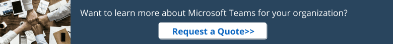 Want to learn more about Microsoft Teams for your organization? Request a Quote >>